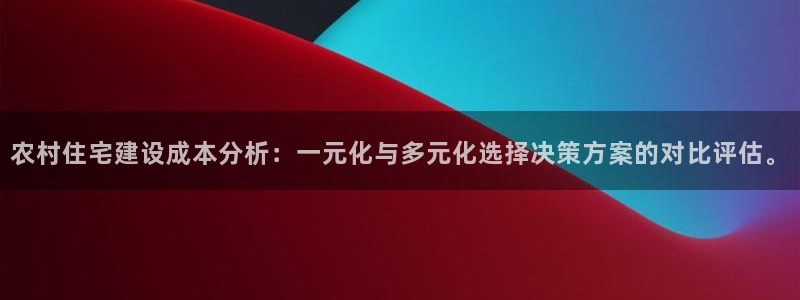 意昂体育3娱乐：农村住宅建设成本分析：一元化与多元化选择决策方案的对比评估。