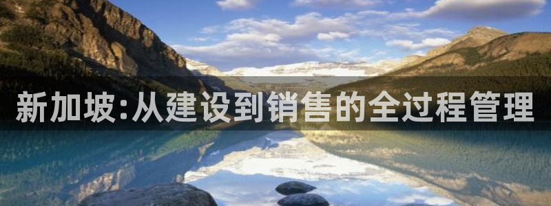意昂平台体育：新加坡:从建设到销售的全过程管理