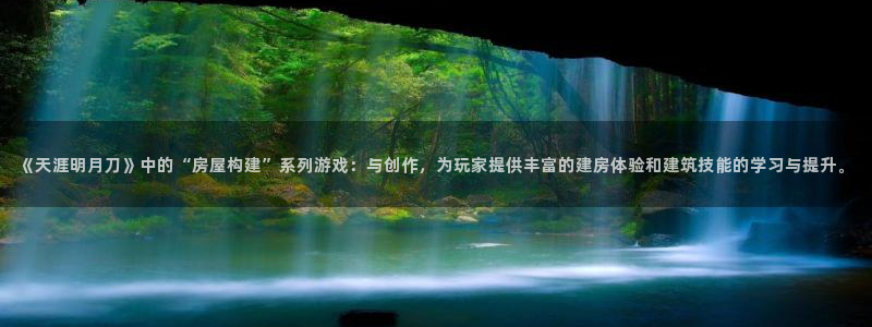 意昂3官网：《天涯明月刀》中的“房屋构建”系列游戏：与创作，为玩家提供丰富的建房体验和建筑技能的学习与提升。