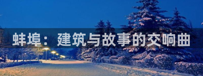 意昂3娱乐代理怎么样：蚌埠：建筑与故事的交响曲