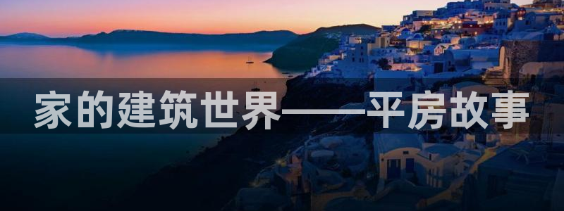 意昂3娱乐平台：家的建筑世界——平房故事
