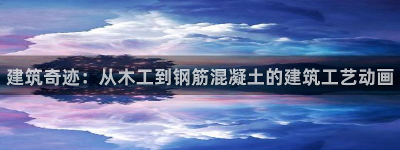 意昂体育3注册：建筑奇迹：从木工到钢筋混凝土的建筑工艺动画
