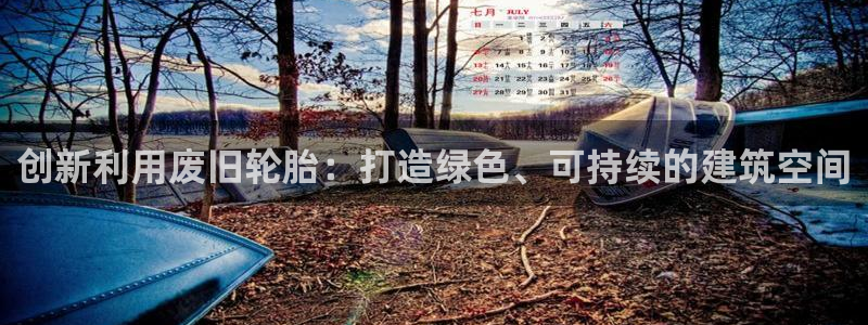 意昂体育3招商电话地址是多少：创新利用废旧轮胎：打造绿色、可持续的建筑空间