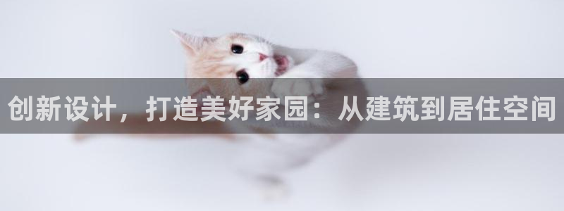 意昂体育3招商电话号码查询是多少：创新设计，打造美好家园：从建筑到居住空间