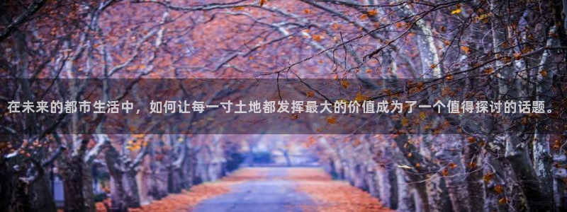 意昂3娱乐平台：在未来的都市生活中，如何让每一寸土地都发挥最大的价值成为了一个值得探讨的话题。