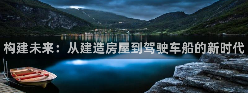 意昂体育3平台是正规平台吗知乎：构建未来：从建造房屋到驾驶车船的新时代