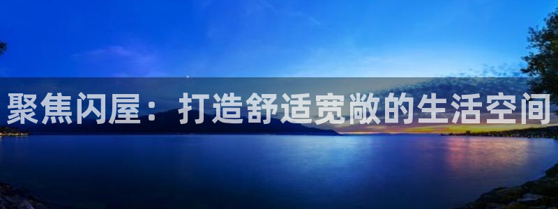 意昂3代理：聚焦闪屋：打造舒适宽敞的生活空间