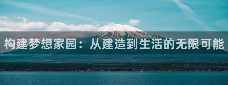 意昂体育3招商电话是多少：构建梦想家园：从建造到生活的无限可能