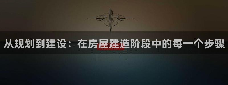 意昂体育3平台注册流程图：从规划到建设：在房屋建造阶段中的每一个步骤