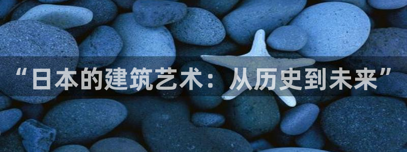 意昂3娱乐网站：“日本的建筑艺术：从历史到未来”