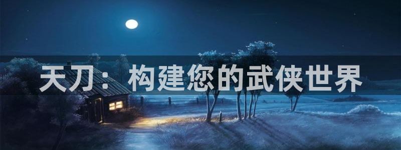 意昂3娱乐40996：天刀：构建您的武侠世界
