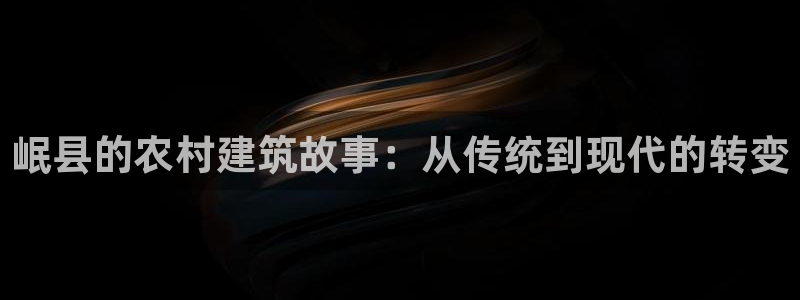 意昂平台体育：岷县的农村建筑故事：从传统到现代的转变