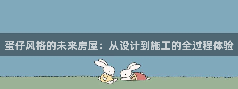 意昂体育3平台是正规平台吗知乎：蛋仔风格的未来房屋：从设计到施工的全过程体验