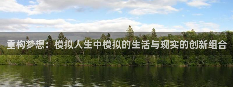 意昂3集团简介：重构梦想：模拟人生中模拟的生活与现实的创新组合