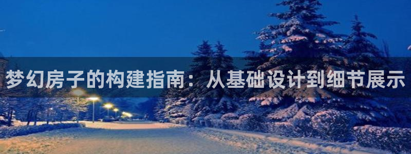 意昂3集团：梦幻房子的构建指南：从基础设计到细节展示
