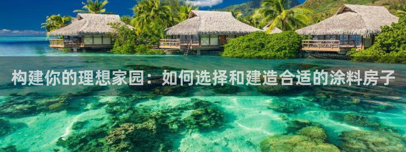 意昂体育3招商电话是多少：构建你的理想家园：如何选择和建造合适的涂料房子