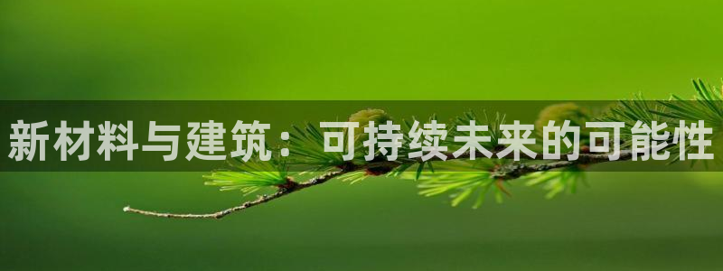 意昂3娱乐代理怎么样：新材料与建筑：可持续未来的可能性