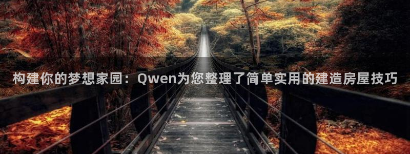 意昂3官网：构建你的梦想家园：Qwen为您整理了简单实用的建造房屋技巧