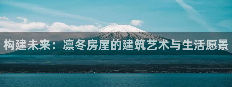 意昂体育3招商电话号码查询：构建未来：凛冬房屋的建筑艺术与生活愿景