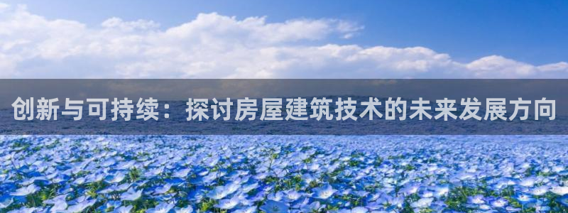 德国意昂3集团：创新与可持续：探讨房屋建筑技术的未来发展方向