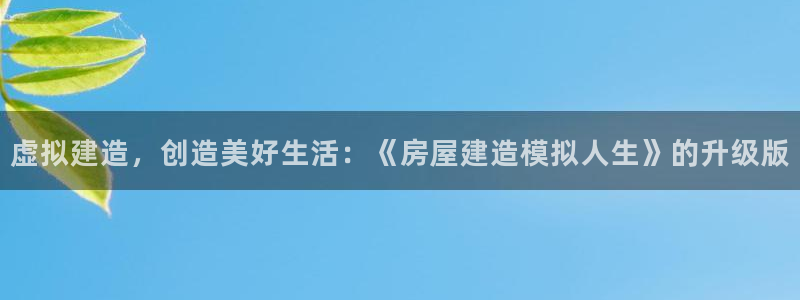 意昂体育3平台注册流程视频：虚拟建造，创造美好生活：《房屋建造模拟人生》的升级版
