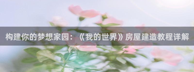 意昂体育3平台注册流程图：构建你的梦想家园：《我的世界》房屋建造教程详解
