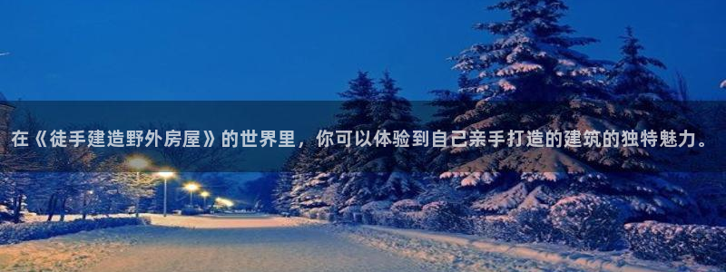 意昂3五金厂：在《徒手建造野外房屋》的世界里，你可以体验到自己亲手打造的建筑的独特魅力。