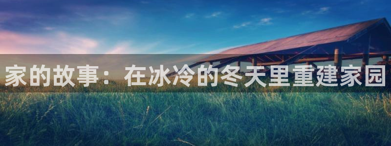 意昂体育3招商电话地址：家的故事：在冰冷的冬天里重建家园