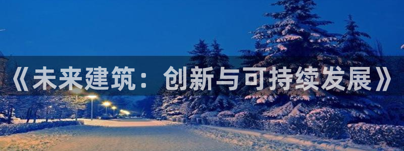 意昂3娱乐平台：《未来建筑：创新与可持续发展》