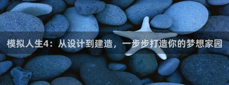 意昂集团官网：模拟人生4：从设计到建造，一步步打造你的梦想家园