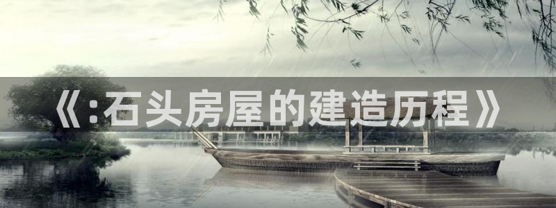 意昂体育3平台注册流程视频：《:石头房屋的建造历程》