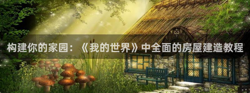 德国意昂3集团：构建你的家园：《我的世界》中全面的房屋建造教程