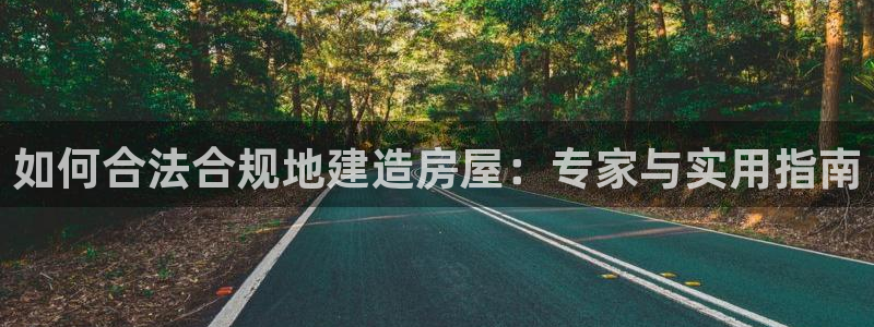 意昂3集团官网首页：如何合法合规地建造房屋：专家与实用指南