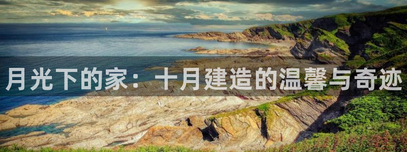 意昂3娱乐首页官网下载：月光下的家：十月建造的温馨与奇迹