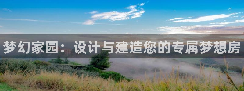 意昂3娱乐下载：梦幻家园：设计与建造您的专属梦想房