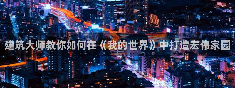 意昂3娱乐平台：建筑大师教你如何在《我的世界》中打造宏伟家园