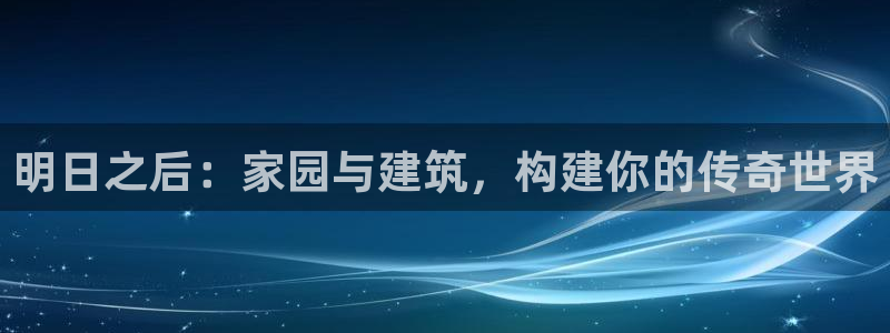 意昂体育3招商电话是多少：明日之后：家园与建筑，构建你的传奇世界