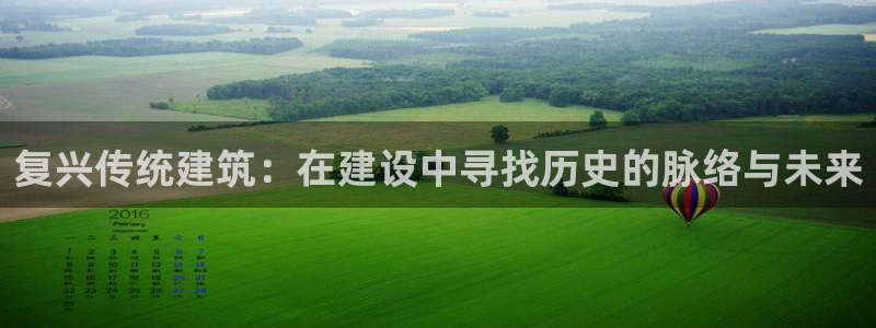 注册意昂3：复兴传统建筑：在建设中寻找历史的脉络与未来