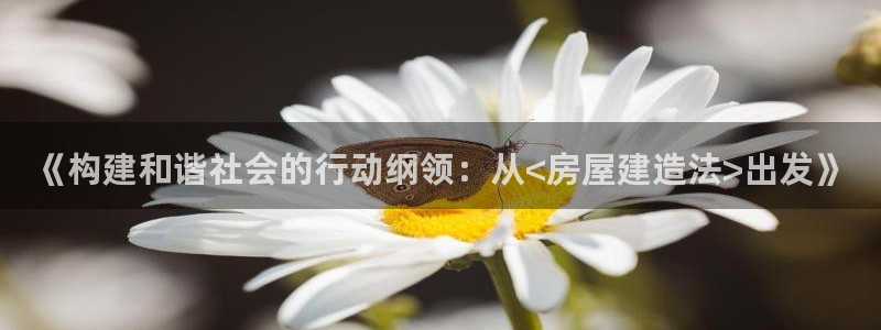 意昂体育3招商电话号码是多少：《构建和谐社会的行动纲领：从<房屋建造法>出发》