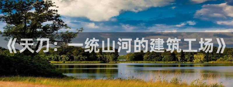 注册意昂3：《天刀：一统山河的建筑工场》
