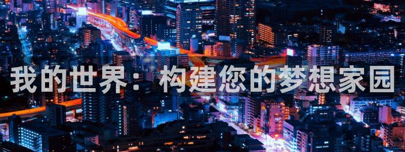 意昂体育3平台注册要钱吗：我的世界：构建您的梦想家园