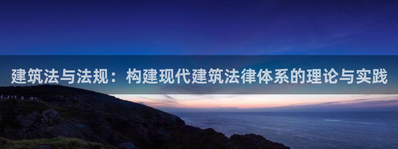 意昂3代理：建筑法与法规：构建现代建筑法律体系的理论与实践