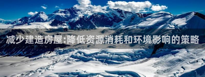 意昂3集团官网首页：减少建造房屋:降低资源消耗和环境影响的策略