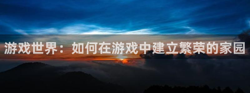 意昂体育3开户：游戏世界：如何在游戏中建立繁荣的家园