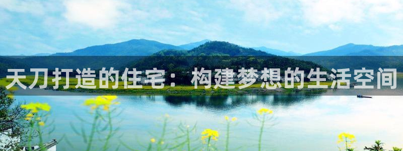 意昂体育3招商电话地址：天刀打造的住宅：构建梦想的生活空间