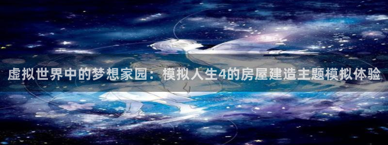 意昂体育3软件：虚拟世界中的梦想家园：模拟人生4的房屋建造主题模拟体验