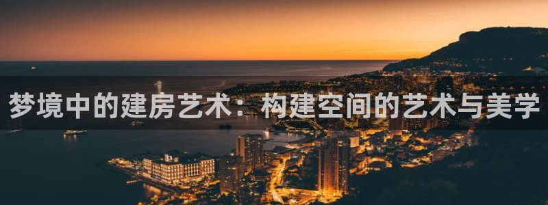 意昂3神州：梦境中的建房艺术：构建空间的艺术与美学