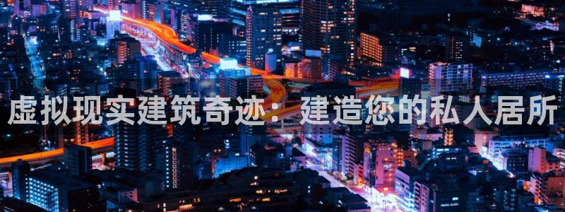 意昂3集团官网首页：虚拟现实建筑奇迹：建造您的私人居所