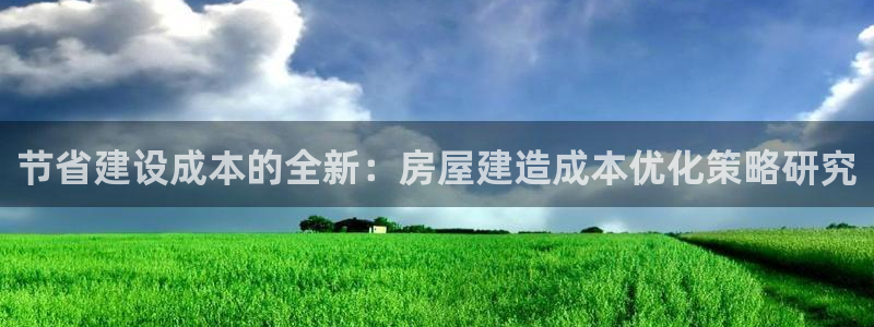 意昂体育3娱乐：节省建设成本的全新：房屋建造成本优化策略研究
