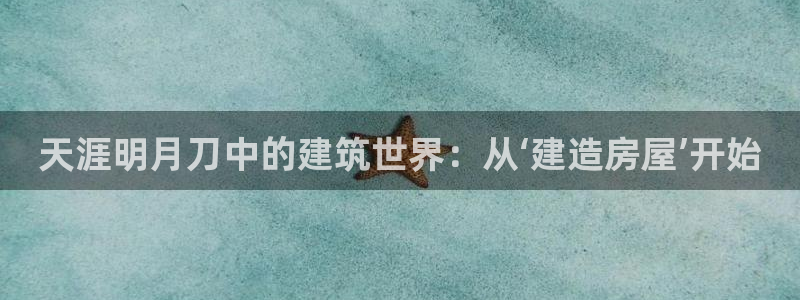 意昂3集团E.ON：天涯明月刀中的建筑世界：从‘建造房屋’开始